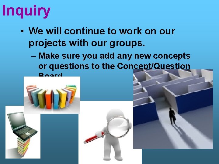 Inquiry • We will continue to work on our projects with our groups. –