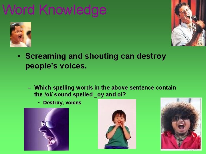 Word Knowledge • Screaming and shouting can destroy people’s voices. – Which spelling words