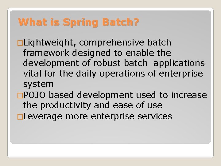 What is Spring Batch? �Lightweight, comprehensive batch framework designed to enable the development of