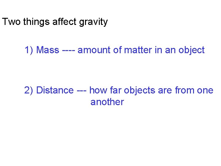 Two things affect gravity 1) Mass ---- amount of matter in an object 2)