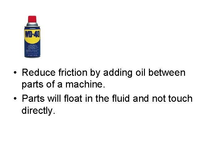  • Reduce friction by adding oil between parts of a machine. • Parts