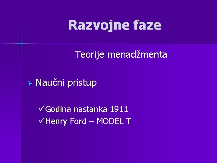 Razvojne faze Teorije menadžmenta Ø Naučni pristup üGodina nastanka 1911 üHenry Ford – MODEL