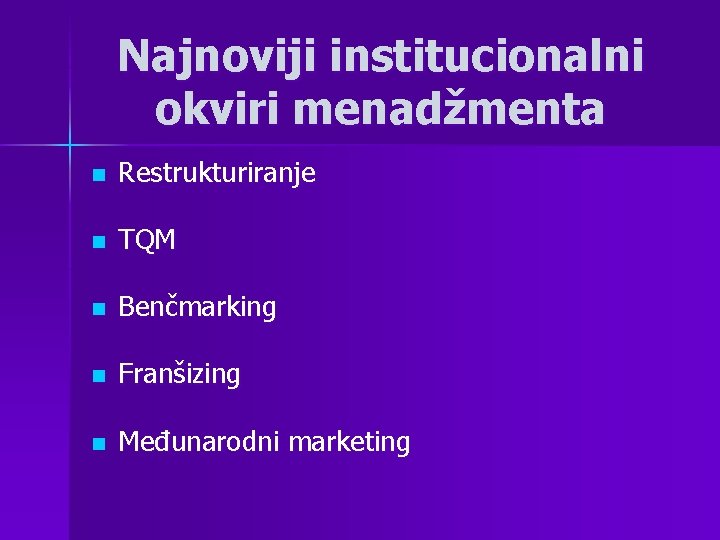 Najnoviji institucionalni okviri menadžmenta n Restrukturiranje n TQM n Benčmarking n Franšizing n Međunarodni