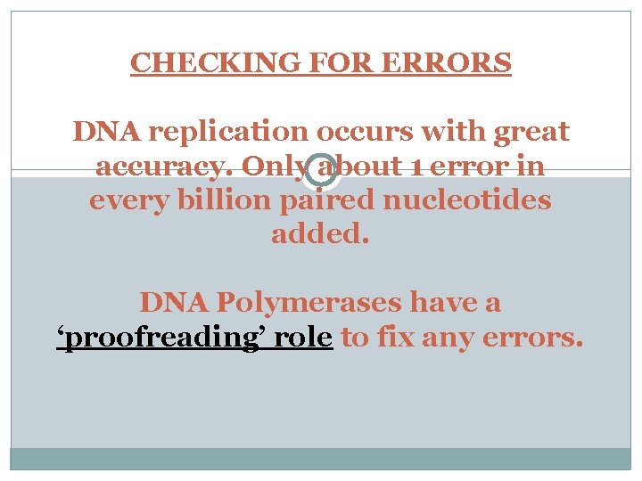CHECKING FOR ERRORS DNA replication occurs with great accuracy. Only about 1 error in