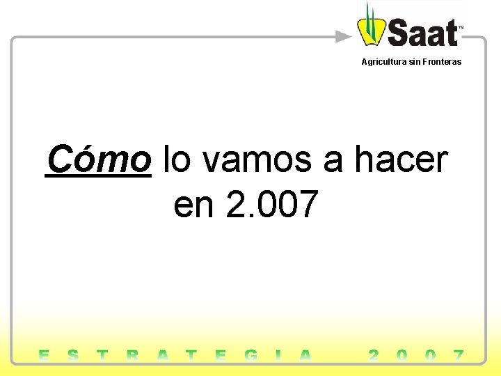 Agricultura sin Fronteras Cómo lo vamos a hacer en 2. 007 