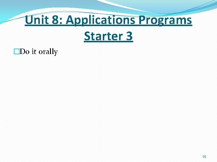 Unit 8: Applications Programs Starter 3 �Do it orally 15 