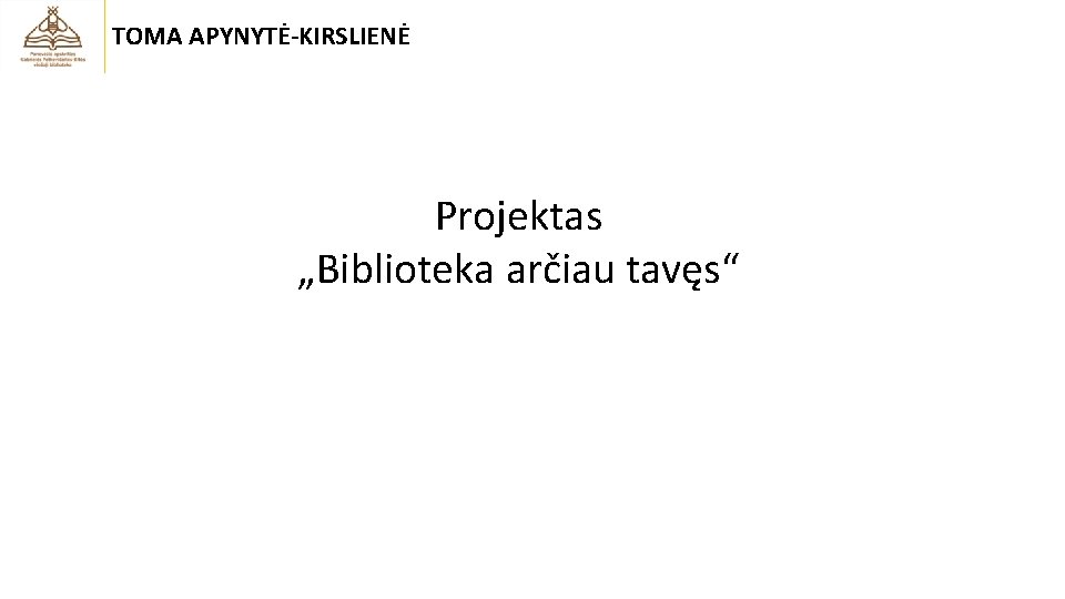 TOMA APYNYTĖ-KIRSLIENĖ Projektas „Biblioteka arčiau tavęs“ 