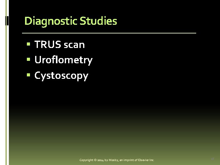 Diagnostic Studies § TRUS scan § Uroflometry § Cystoscopy Copyright © 2014 by Mosby,