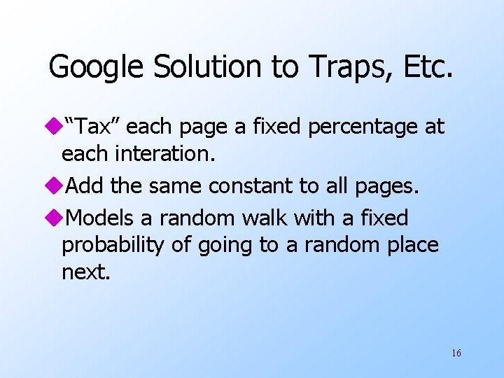 Google Solution to Traps, Etc. u“Tax” each page a fixed percentage at each interation.