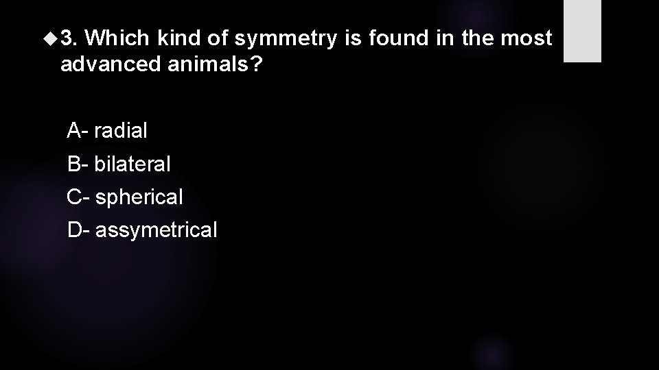  3. Which kind of symmetry is found in the most advanced animals? A-