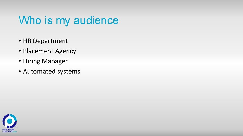 Who is my audience • HR Department • Placement Agency • Hiring Manager •