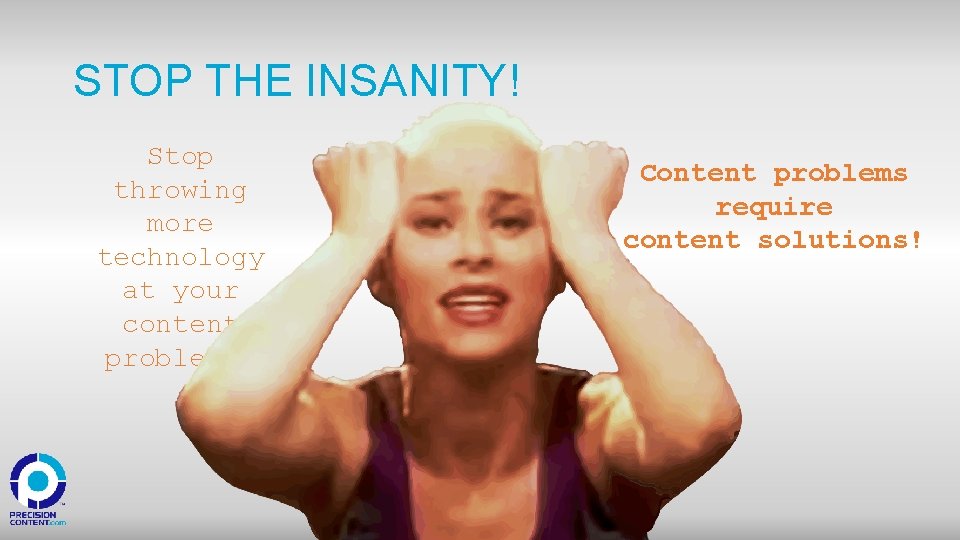 STOP THE INSANITY! Stop throwing more technology at your content problems! Content problems require