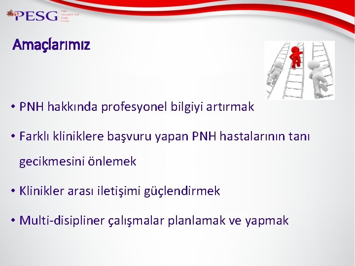 Amaçlarımız • PNH hakkında profesyonel bilgiyi artırmak • Farklı kliniklere başvuru yapan PNH hastalarının