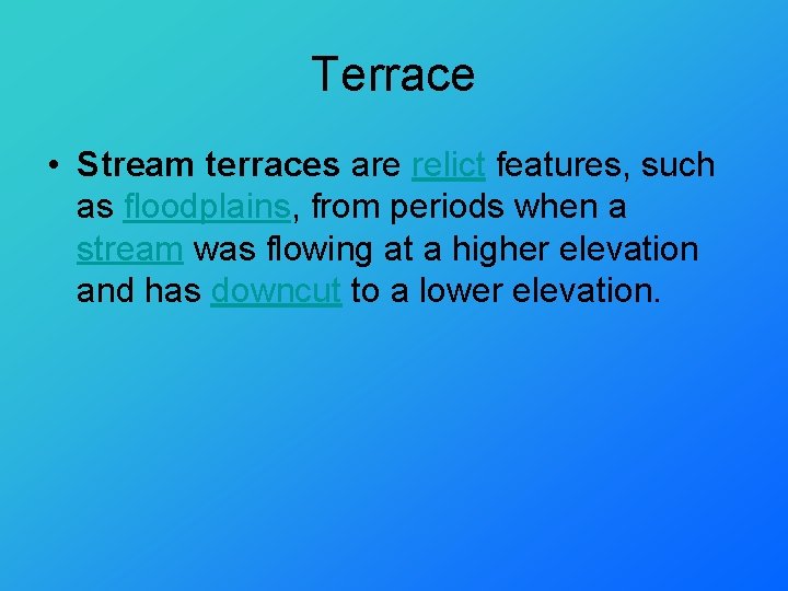 Terrace • Stream terraces are relict features, such as floodplains, from periods when a