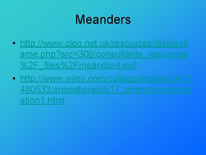 Meanders • http: //www. cleo. net. uk/resources/displayfr ame. php? src=309/consultants_resources %2 F_files%2 Fmeander 4.