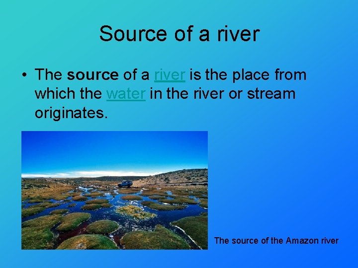 Source of a river • The source of a river is the place from