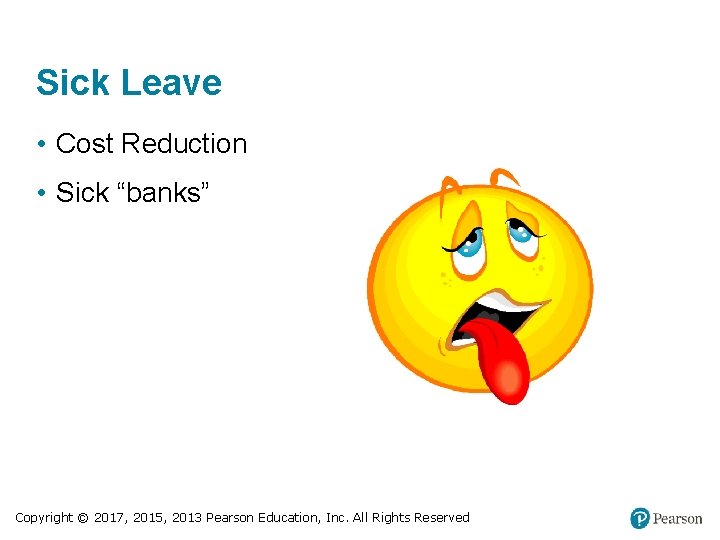 Sick Leave • Cost Reduction • Sick “banks” Copyright © 2017, 2015, 2013 Pearson