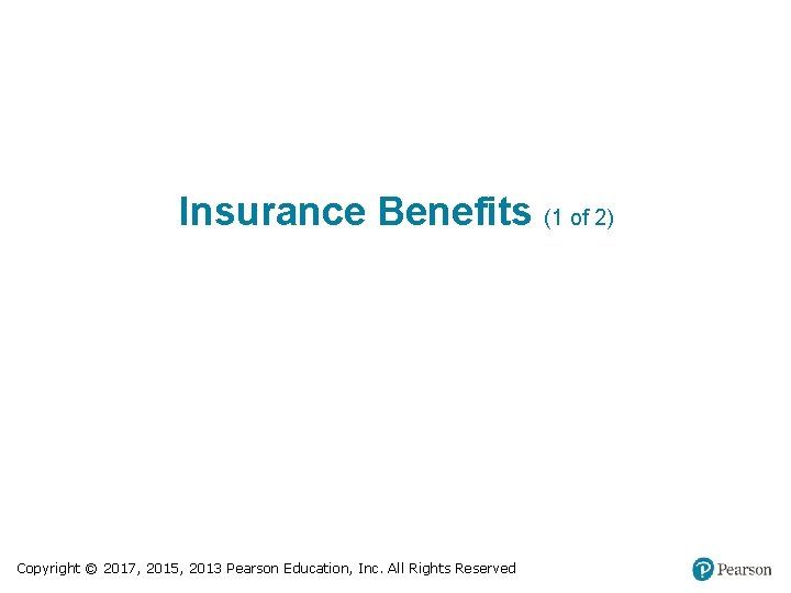Insurance Benefits (1 of 2) Copyright © 2017, 2015, 2013 Pearson Education, Inc. All