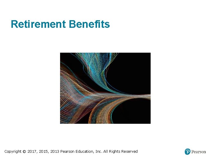 Retirement Benefits Copyright © 2017, 2015, 2013 Pearson Education, Inc. All Rights Reserved 