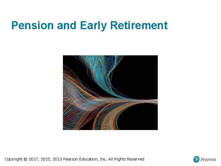 Pension and Early Retirement Copyright © 2017, 2015, 2013 Pearson Education, Inc. All Rights