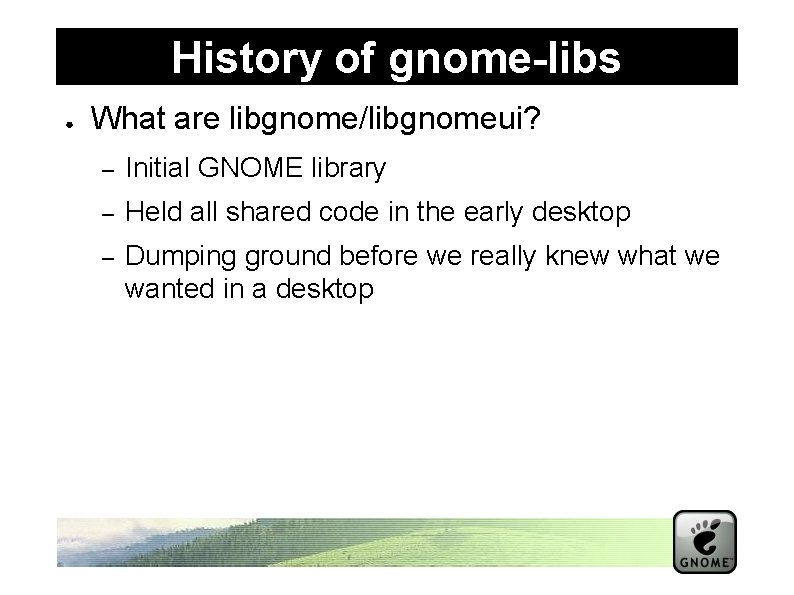 History of gnome-libs ● What are libgnome/libgnomeui? – Initial GNOME library – Held all