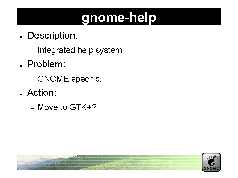 gnome-help ● Description: – ● Problem: – ● Integrated help system GNOME specific. Action: