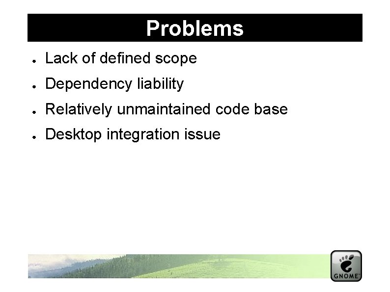 Problems ● Lack of defined scope ● Dependency liability ● Relatively unmaintained code base