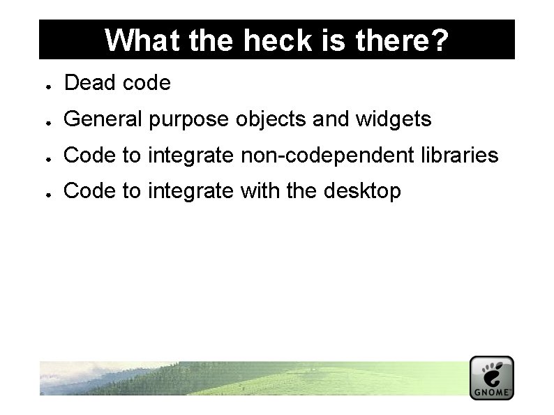 What the heck is there? ● Dead code ● General purpose objects and widgets