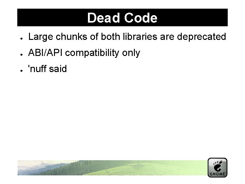 Dead Code ● Large chunks of both libraries are deprecated ● ABI/API compatibility only