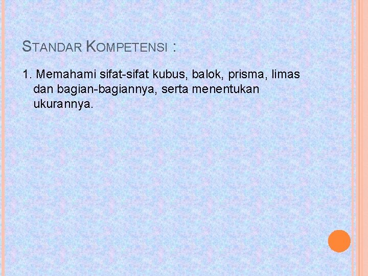 STANDAR KOMPETENSI : 1. Memahami sifat-sifat kubus, balok, prisma, limas dan bagian-bagiannya, serta menentukan