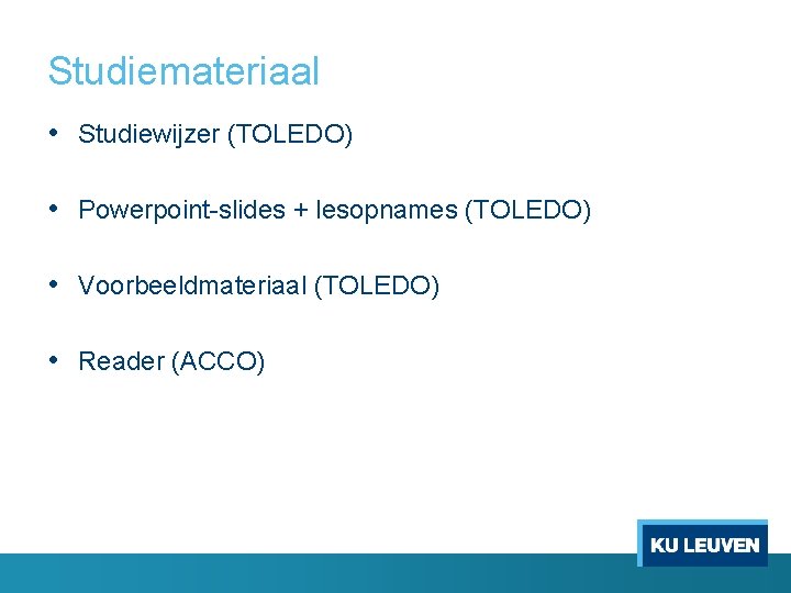 Studiemateriaal • Studiewijzer (TOLEDO) • Powerpoint-slides + lesopnames (TOLEDO) • Voorbeeldmateriaal (TOLEDO) • Reader
