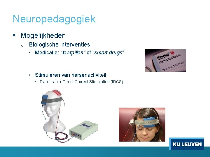 Neuropedagogiek • Mogelijkheden o Biologische interventies • Medicatie: “leerpillen” of “smart drugs” • Stimuleren