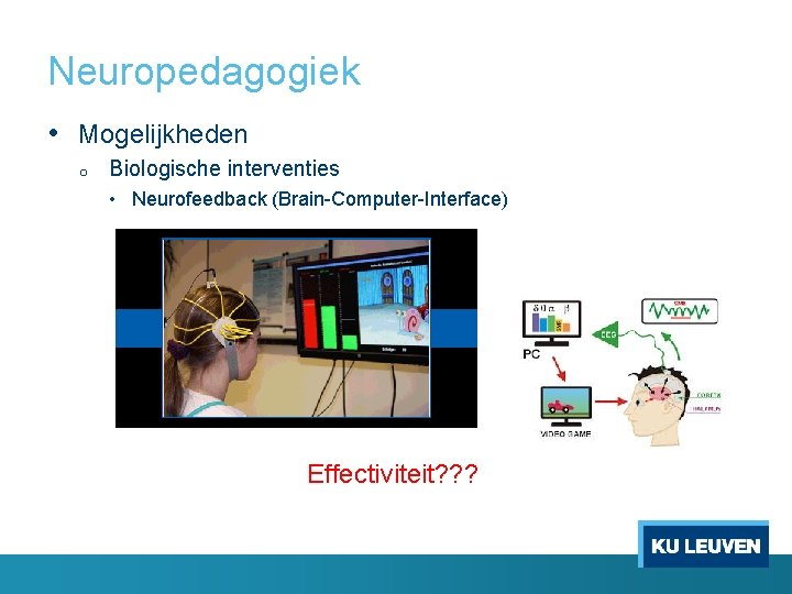 Neuropedagogiek • Mogelijkheden o Biologische interventies • Neurofeedback (Brain-Computer-Interface) Effectiviteit? ? ? 