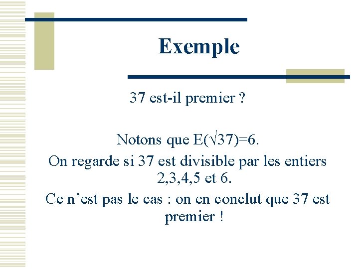 Exemple 37 est-il premier ? Notons que E(√ 37)=6. On regarde si 37 est