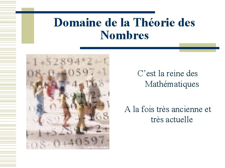 Domaine de la Théorie des Nombres C’est la reine des Mathématiques A la fois