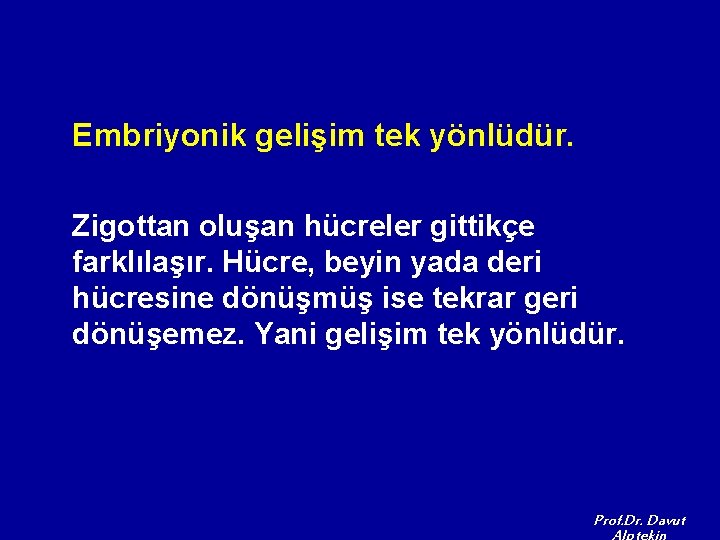 Embriyonik gelişim tek yönlüdür. Zigottan oluşan hücreler gittikçe farklılaşır. Hücre, beyin yada deri hücresine