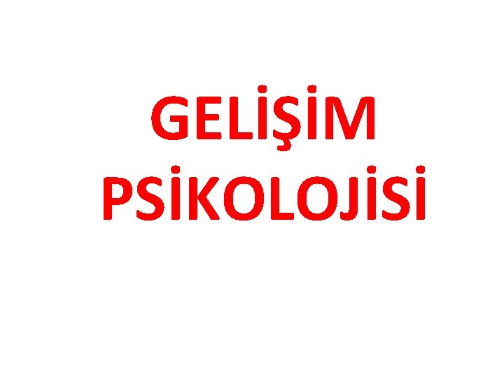 GELİŞİM PSİKOLOJİSİ 