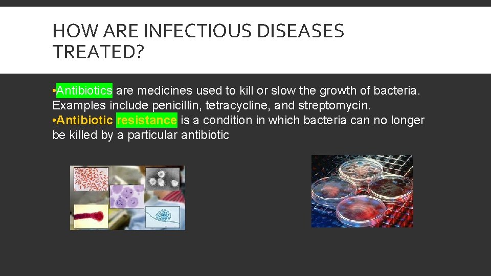 HOW ARE INFECTIOUS DISEASES TREATED? • Antibiotics are medicines used to kill or slow