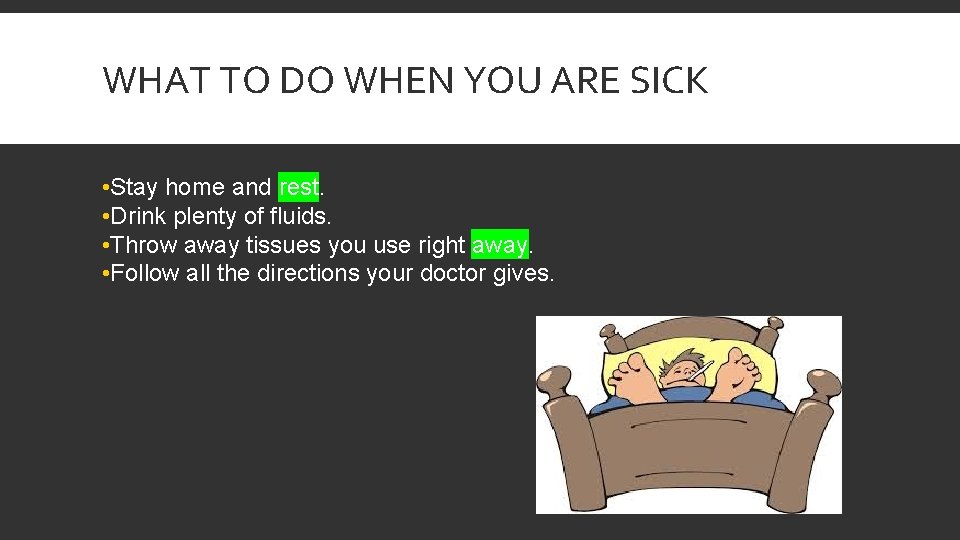 WHAT TO DO WHEN YOU ARE SICK • Stay home and rest. • Drink