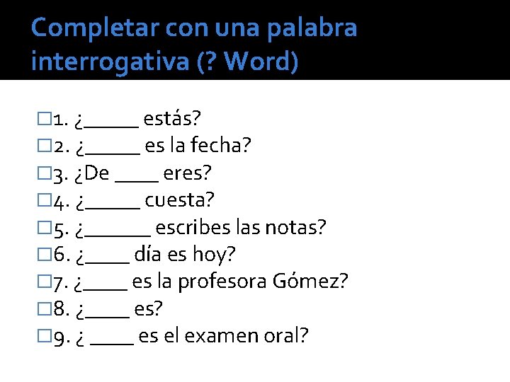 Completar con una palabra interrogativa (? Word) � 1. ¿_____ estás? � 2. ¿_____