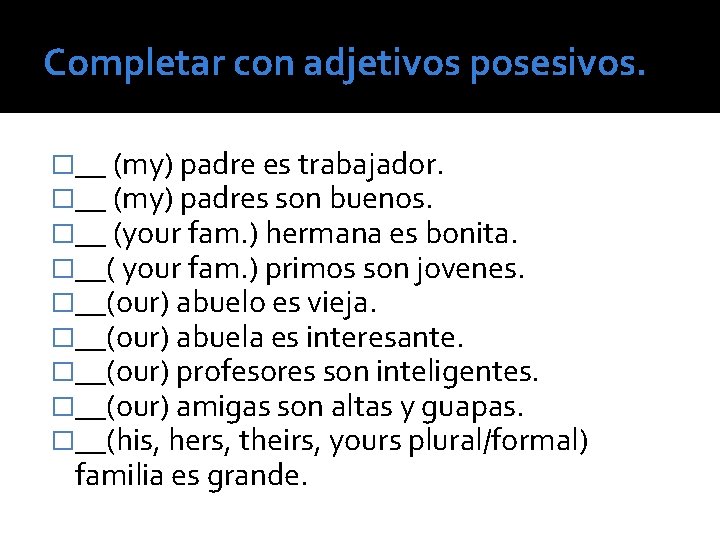 Completar con adjetivos posesivos. �__ (my) padre es trabajador. �__ (my) padres son buenos.