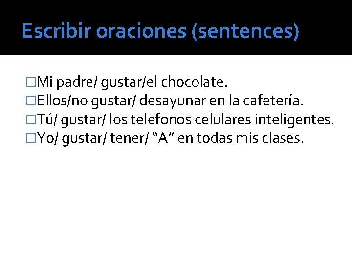 Escribir oraciones (sentences) �Mi padre/ gustar/el chocolate. �Ellos/no gustar/ desayunar en la cafetería. �Tú/