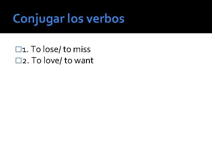 Conjugar los verbos � 1. To lose/ to miss � 2. To love/ to