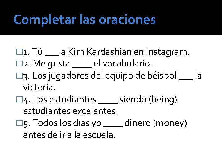 Completar las oraciones � 1. Tú ___ a Kim Kardashian en Instagram. � 2.