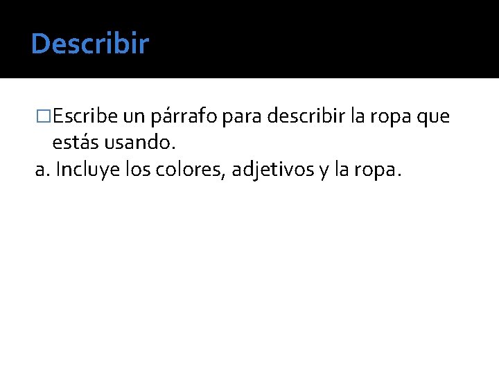 Describir �Escribe un párrafo para describir la ropa que estás usando. a. Incluye los