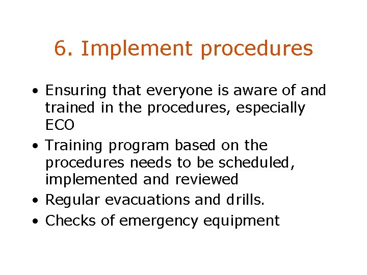 6. Implement procedures • Ensuring that everyone is aware of and trained in the