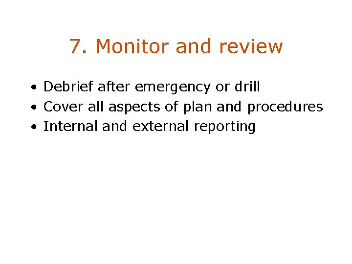 7. Monitor and review • Debrief after emergency or drill • Cover all aspects