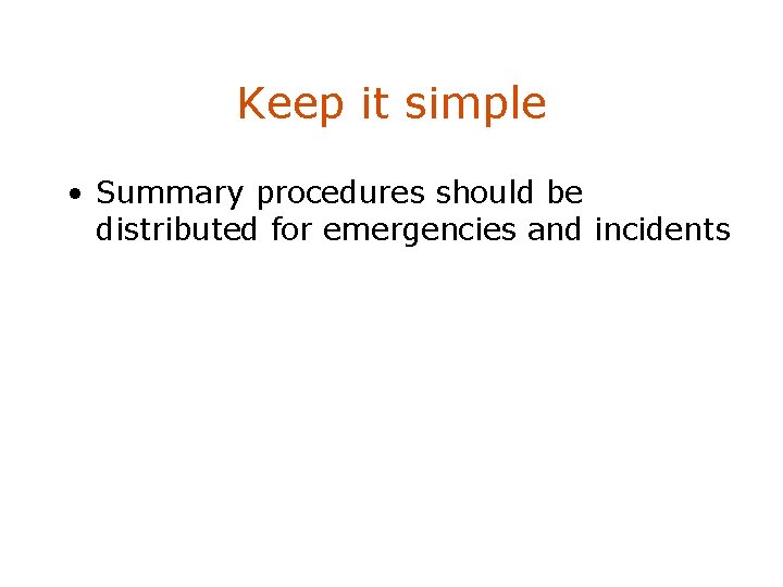Keep it simple • Summary procedures should be distributed for emergencies and incidents 