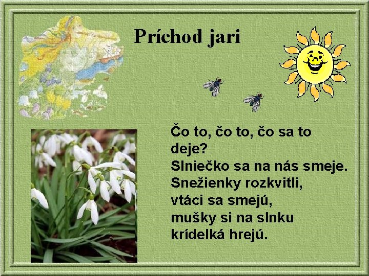 Príchod jari Čo to, čo sa to deje? Slniečko sa na nás smeje. Snežienky