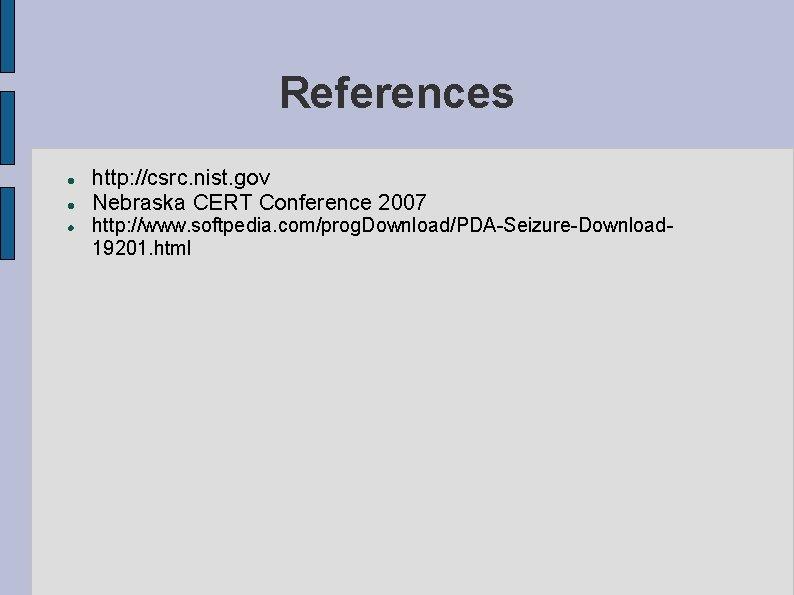 References http: //csrc. nist. gov Nebraska CERT Conference 2007 http: //www. softpedia. com/prog. Download/PDA-Seizure-Download